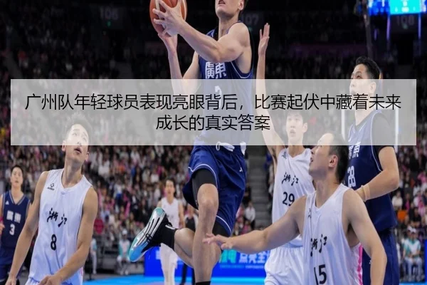 广州队年轻球员表现亮眼背后，比赛起伏中藏着未来成长的真实答案